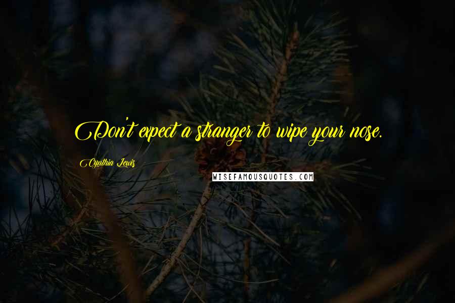 Cynthia Lewis Quotes: Don't expect a stranger to wipe your nose.