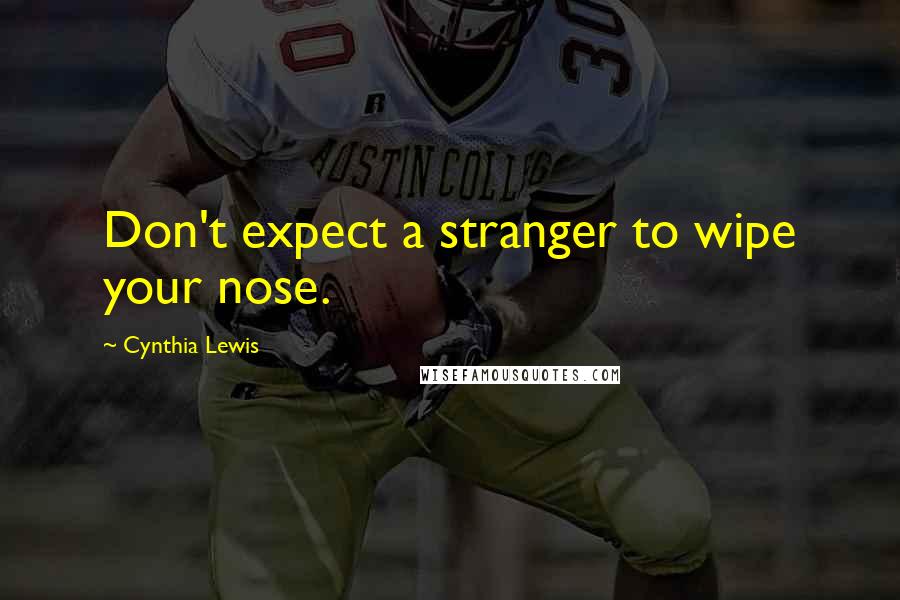 Cynthia Lewis Quotes: Don't expect a stranger to wipe your nose.