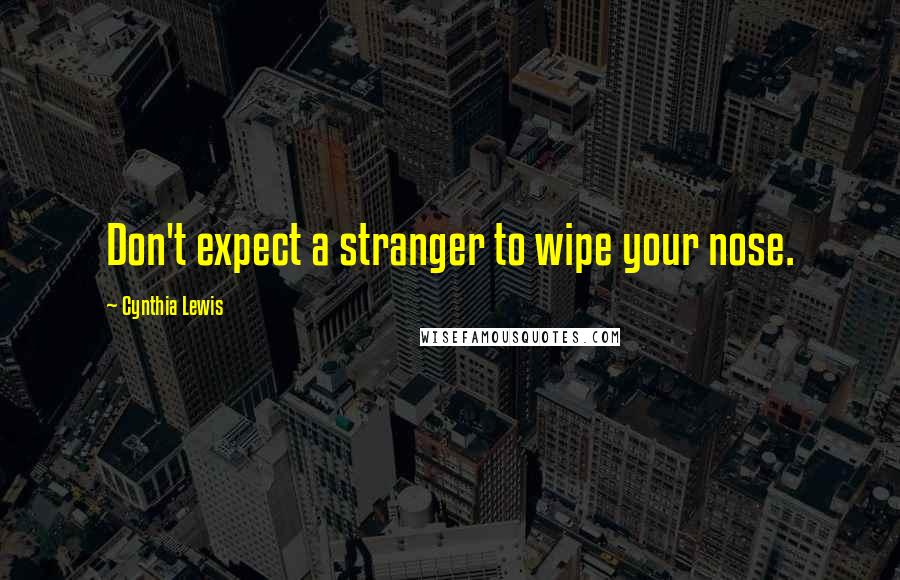 Cynthia Lewis Quotes: Don't expect a stranger to wipe your nose.
