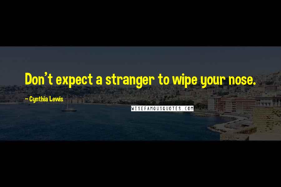 Cynthia Lewis Quotes: Don't expect a stranger to wipe your nose.