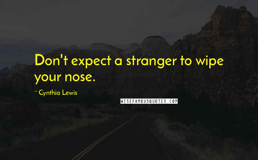 Cynthia Lewis Quotes: Don't expect a stranger to wipe your nose.