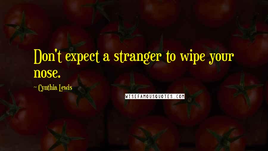 Cynthia Lewis Quotes: Don't expect a stranger to wipe your nose.