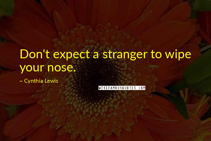 Cynthia Lewis Quotes: Don't expect a stranger to wipe your nose.