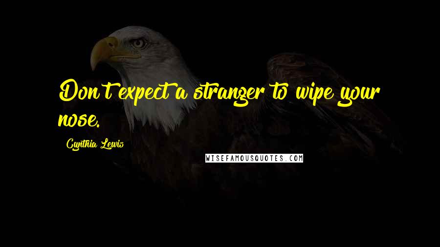 Cynthia Lewis Quotes: Don't expect a stranger to wipe your nose.