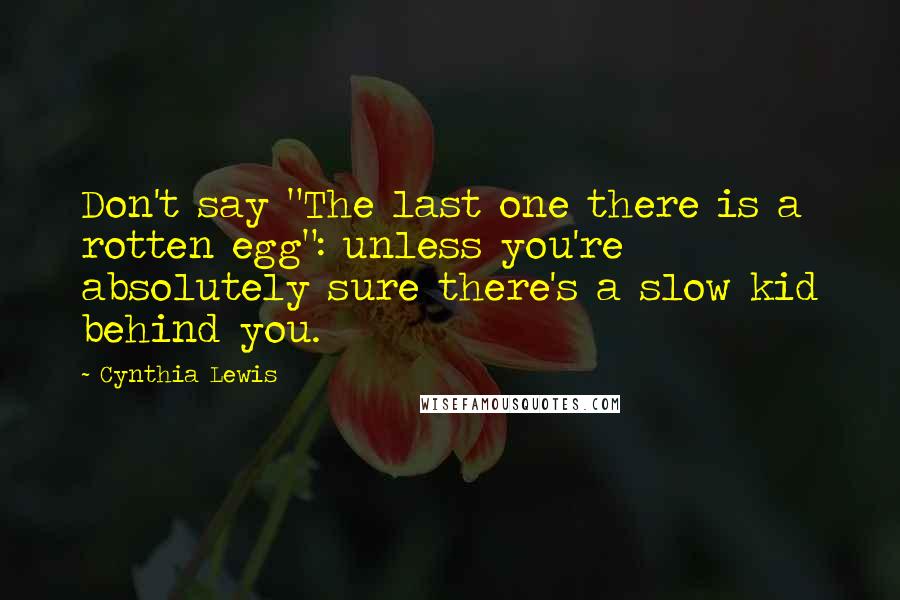 Cynthia Lewis Quotes: Don't say "The last one there is a rotten egg": unless you're absolutely sure there's a slow kid behind you.