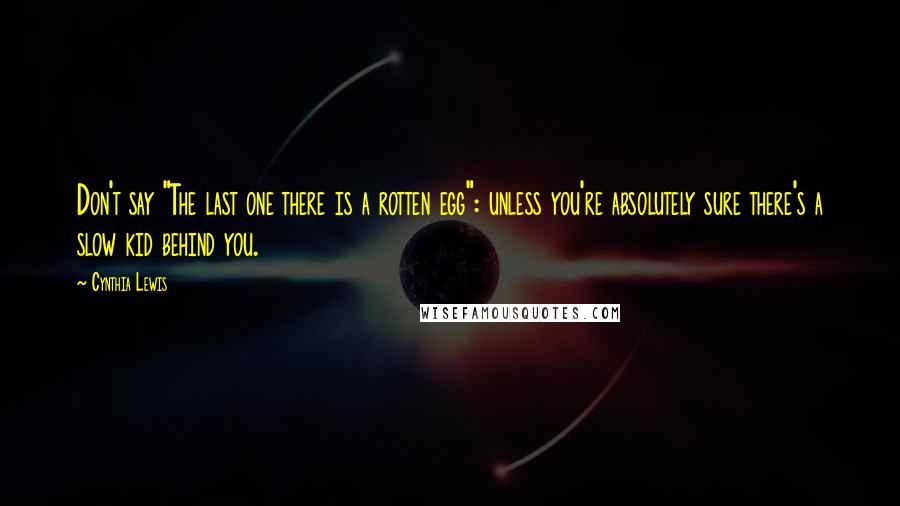 Cynthia Lewis Quotes: Don't say "The last one there is a rotten egg": unless you're absolutely sure there's a slow kid behind you.
