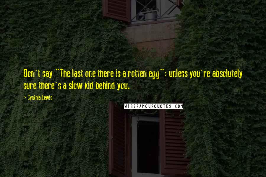 Cynthia Lewis Quotes: Don't say "The last one there is a rotten egg": unless you're absolutely sure there's a slow kid behind you.