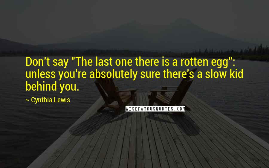 Cynthia Lewis Quotes: Don't say "The last one there is a rotten egg": unless you're absolutely sure there's a slow kid behind you.