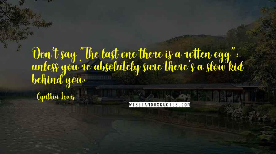 Cynthia Lewis Quotes: Don't say "The last one there is a rotten egg": unless you're absolutely sure there's a slow kid behind you.