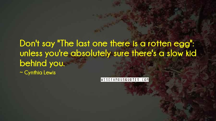 Cynthia Lewis Quotes: Don't say "The last one there is a rotten egg": unless you're absolutely sure there's a slow kid behind you.