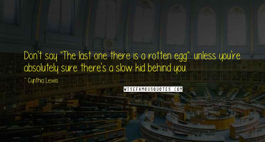 Cynthia Lewis Quotes: Don't say "The last one there is a rotten egg": unless you're absolutely sure there's a slow kid behind you.
