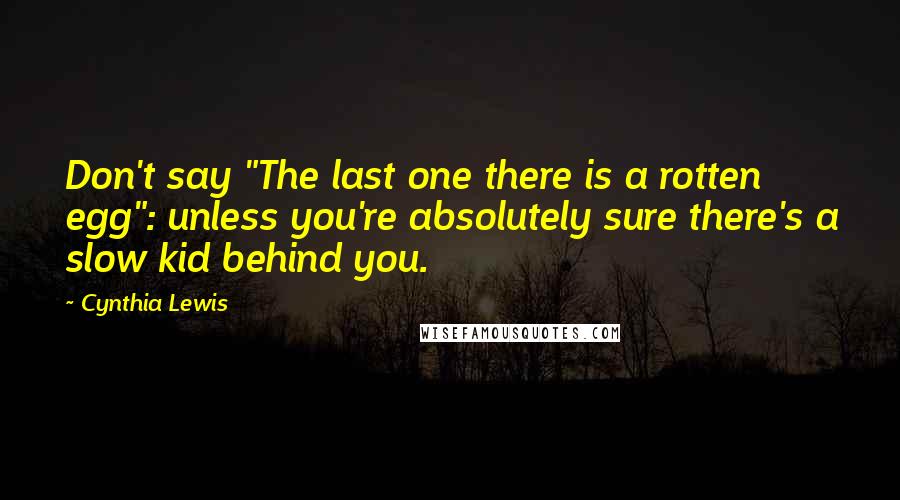 Cynthia Lewis Quotes: Don't say "The last one there is a rotten egg": unless you're absolutely sure there's a slow kid behind you.