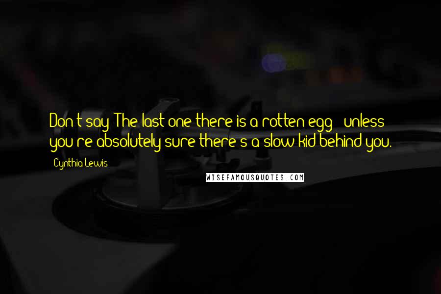 Cynthia Lewis Quotes: Don't say "The last one there is a rotten egg": unless you're absolutely sure there's a slow kid behind you.