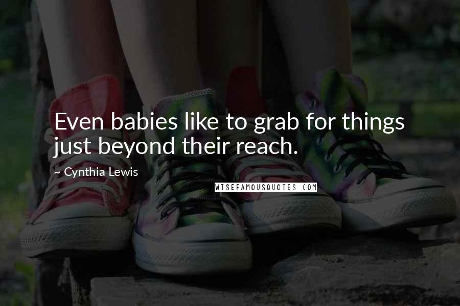 Cynthia Lewis Quotes: Even babies like to grab for things just beyond their reach.
