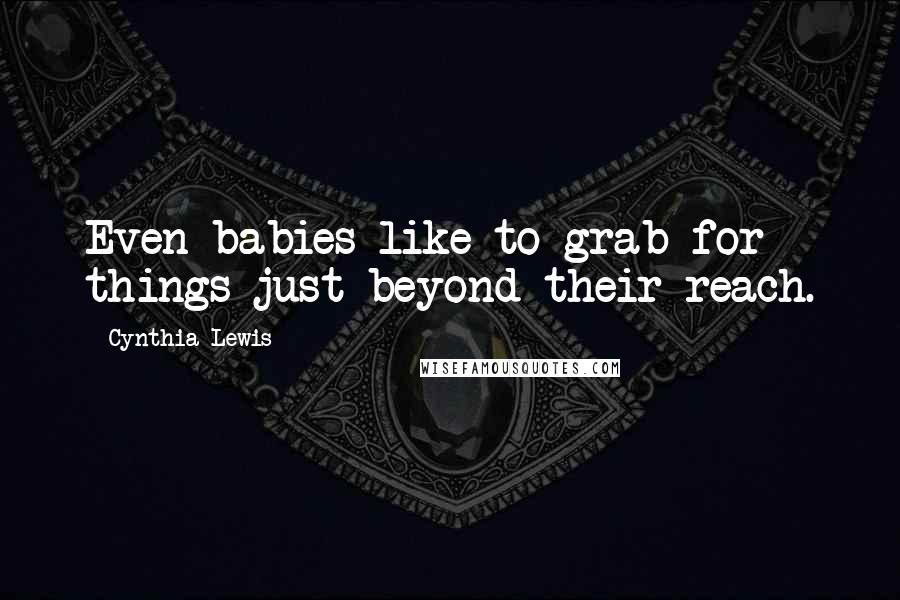 Cynthia Lewis Quotes: Even babies like to grab for things just beyond their reach.