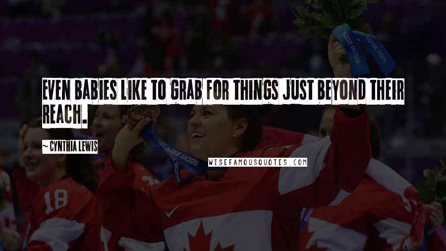 Cynthia Lewis Quotes: Even babies like to grab for things just beyond their reach.