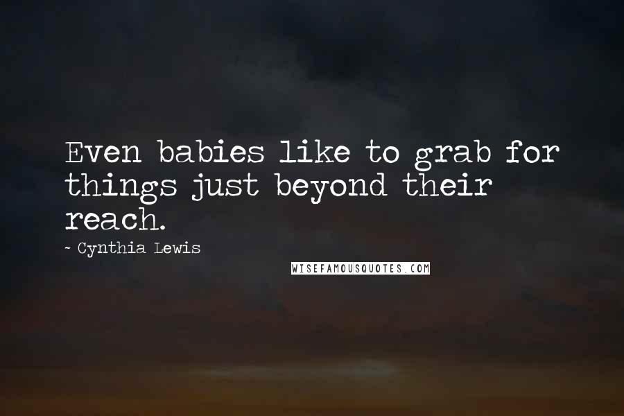Cynthia Lewis Quotes: Even babies like to grab for things just beyond their reach.