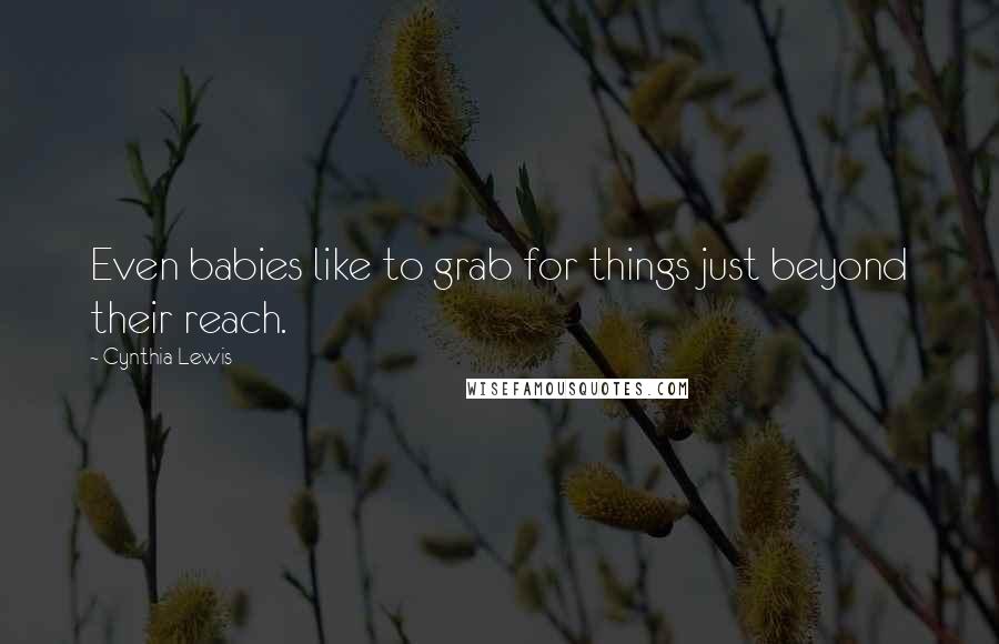 Cynthia Lewis Quotes: Even babies like to grab for things just beyond their reach.