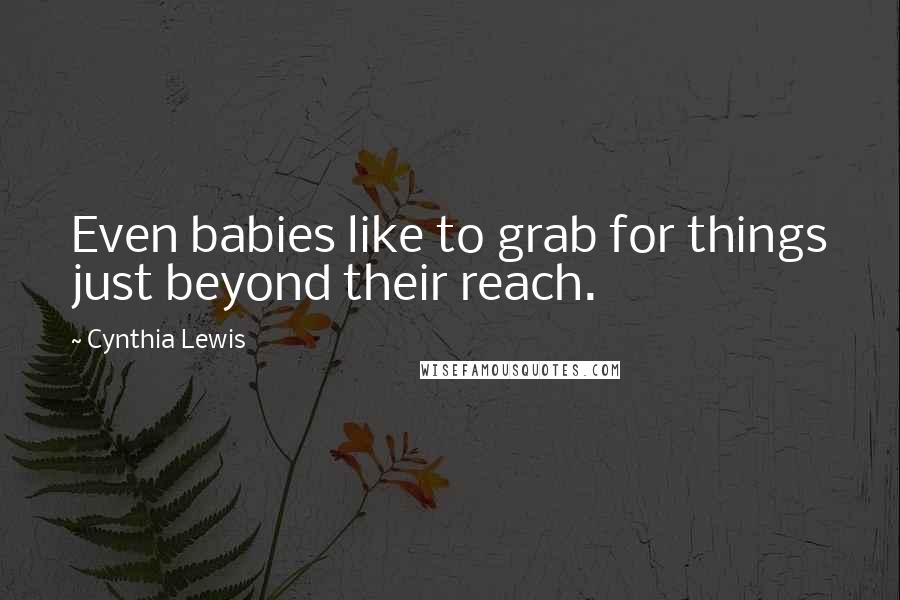 Cynthia Lewis Quotes: Even babies like to grab for things just beyond their reach.