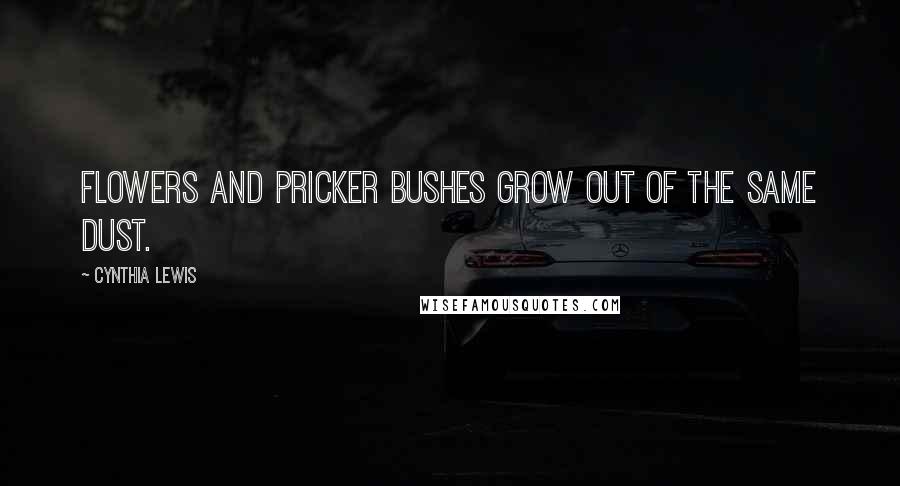 Cynthia Lewis Quotes: Flowers and pricker bushes grow out of the same dust.