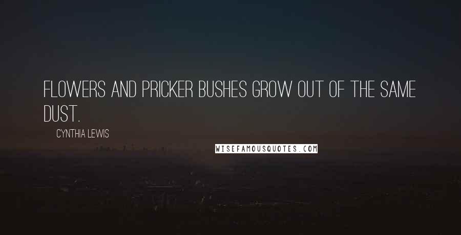 Cynthia Lewis Quotes: Flowers and pricker bushes grow out of the same dust.