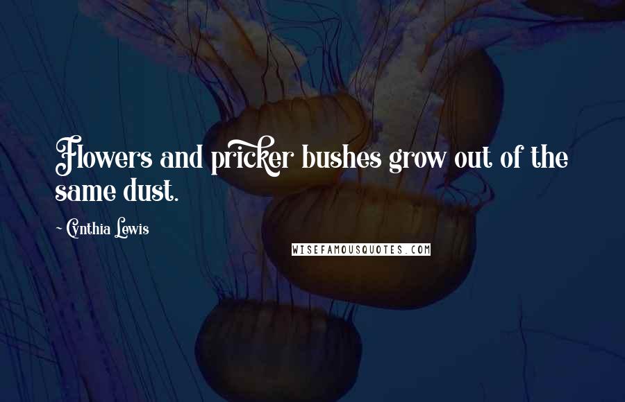 Cynthia Lewis Quotes: Flowers and pricker bushes grow out of the same dust.