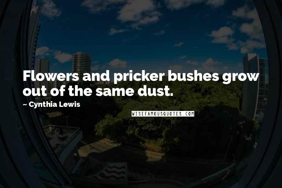 Cynthia Lewis Quotes: Flowers and pricker bushes grow out of the same dust.