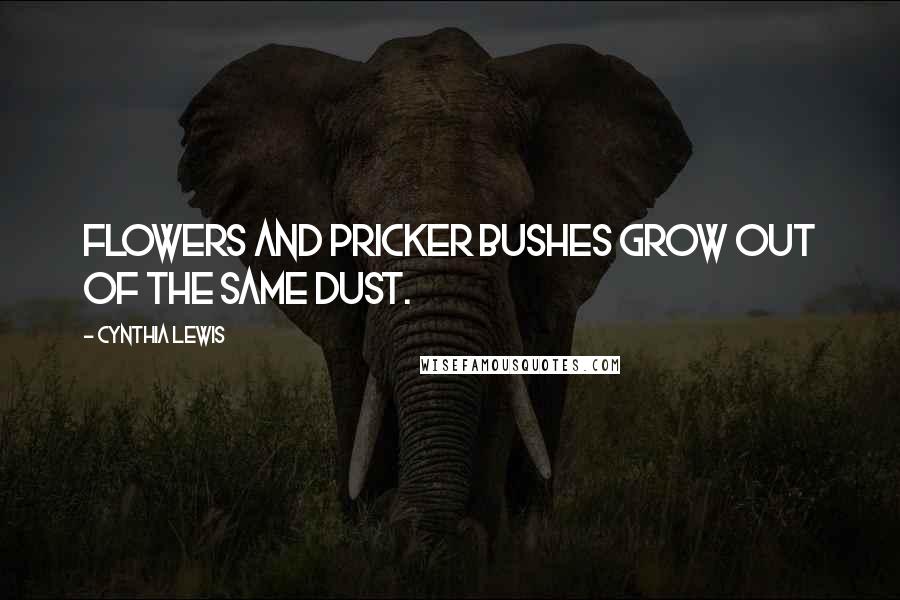 Cynthia Lewis Quotes: Flowers and pricker bushes grow out of the same dust.