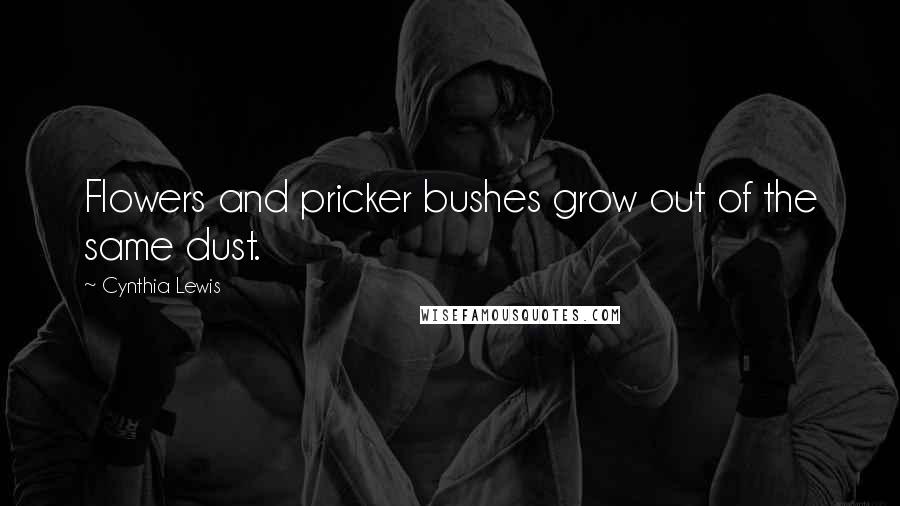 Cynthia Lewis Quotes: Flowers and pricker bushes grow out of the same dust.