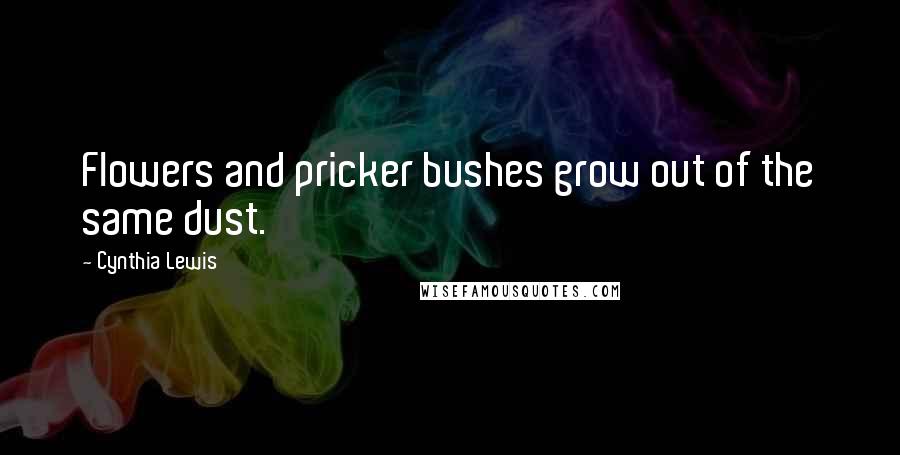 Cynthia Lewis Quotes: Flowers and pricker bushes grow out of the same dust.