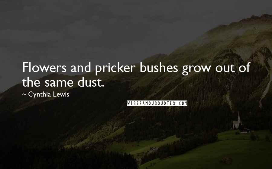 Cynthia Lewis Quotes: Flowers and pricker bushes grow out of the same dust.