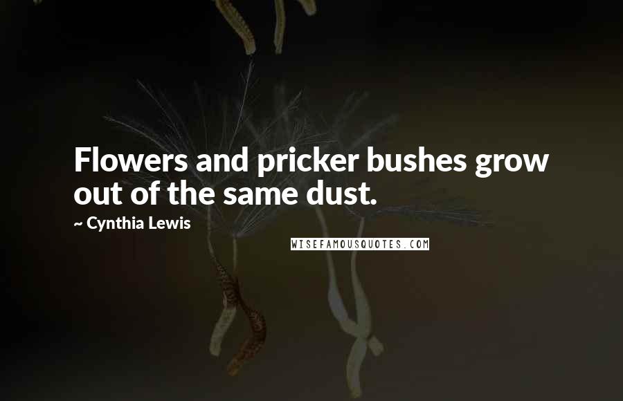 Cynthia Lewis Quotes: Flowers and pricker bushes grow out of the same dust.