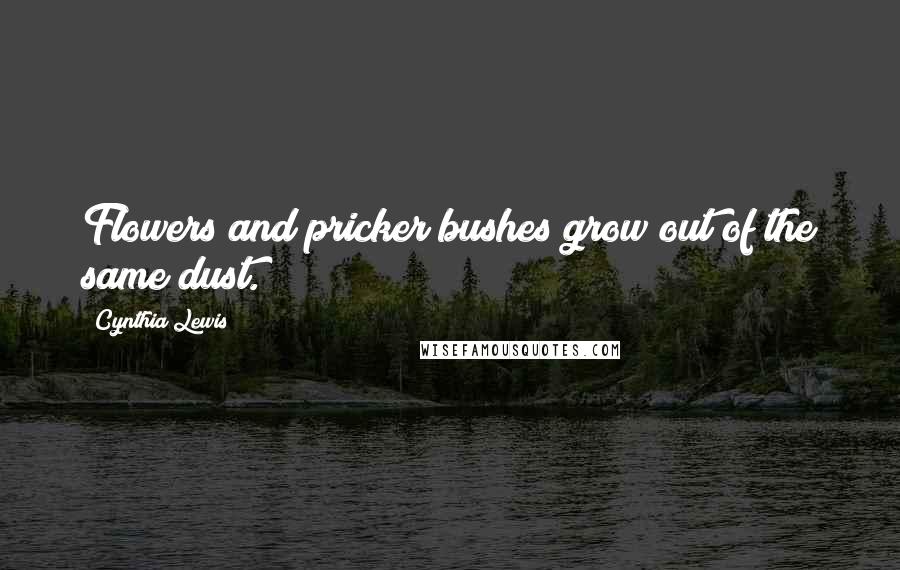 Cynthia Lewis Quotes: Flowers and pricker bushes grow out of the same dust.