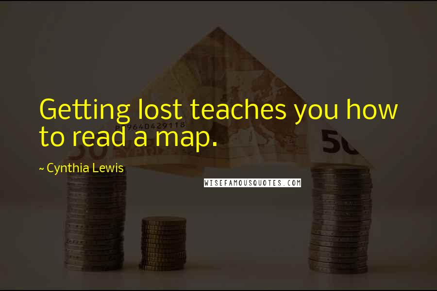 Cynthia Lewis Quotes: Getting lost teaches you how to read a map.