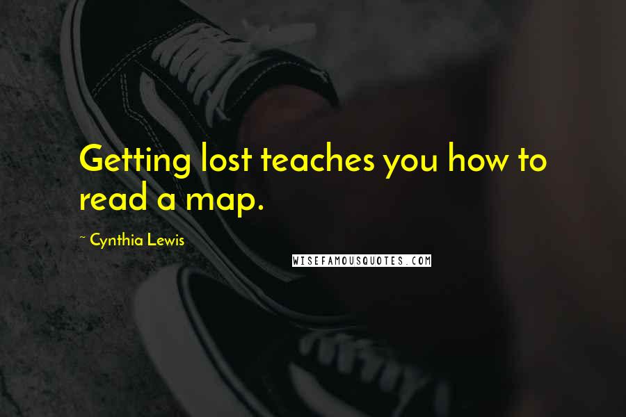 Cynthia Lewis Quotes: Getting lost teaches you how to read a map.