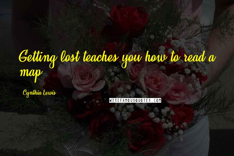 Cynthia Lewis Quotes: Getting lost teaches you how to read a map.