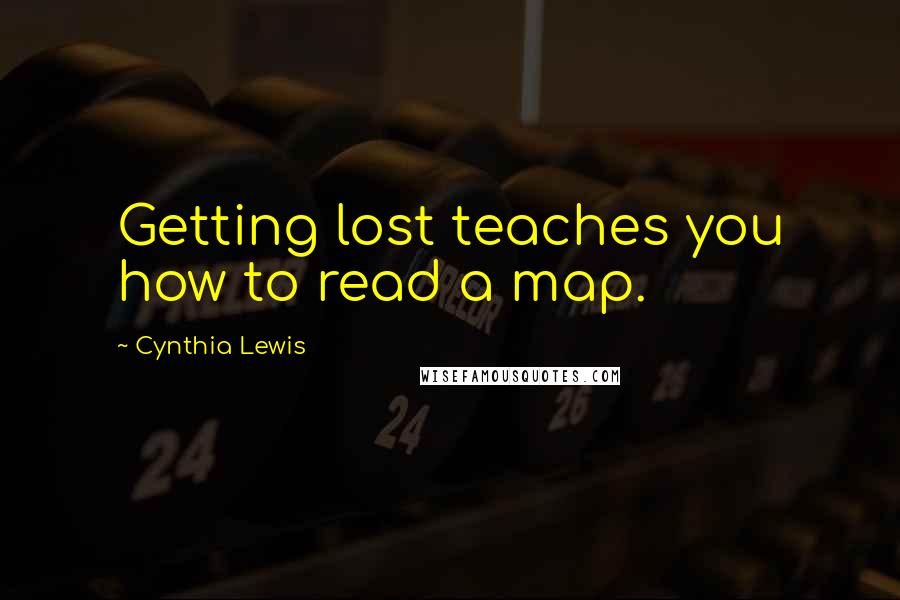 Cynthia Lewis Quotes: Getting lost teaches you how to read a map.