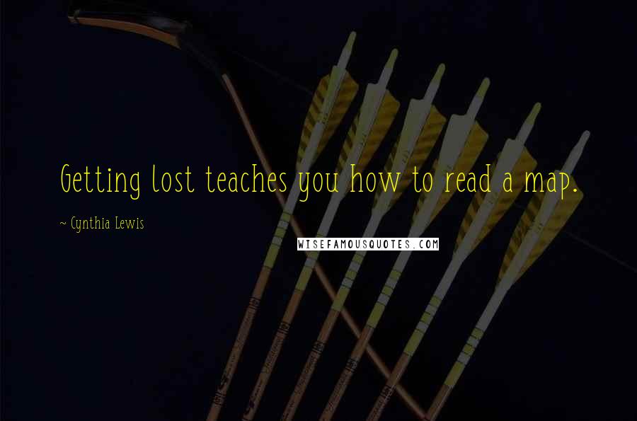 Cynthia Lewis Quotes: Getting lost teaches you how to read a map.