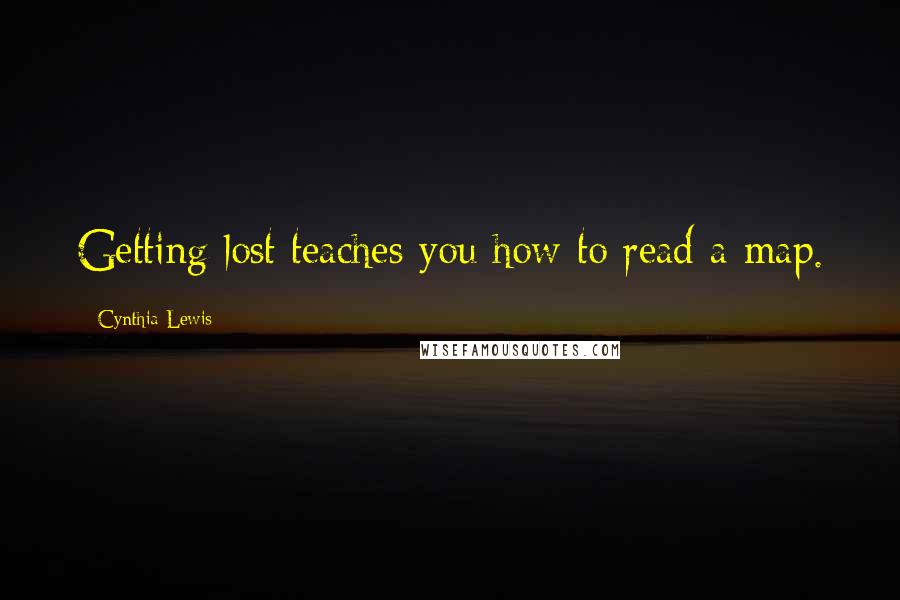 Cynthia Lewis Quotes: Getting lost teaches you how to read a map.