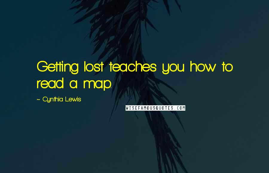 Cynthia Lewis Quotes: Getting lost teaches you how to read a map.