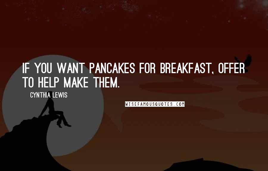 Cynthia Lewis Quotes: If you want pancakes for breakfast, offer to help make them.