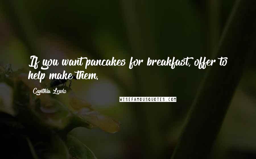 Cynthia Lewis Quotes: If you want pancakes for breakfast, offer to help make them.