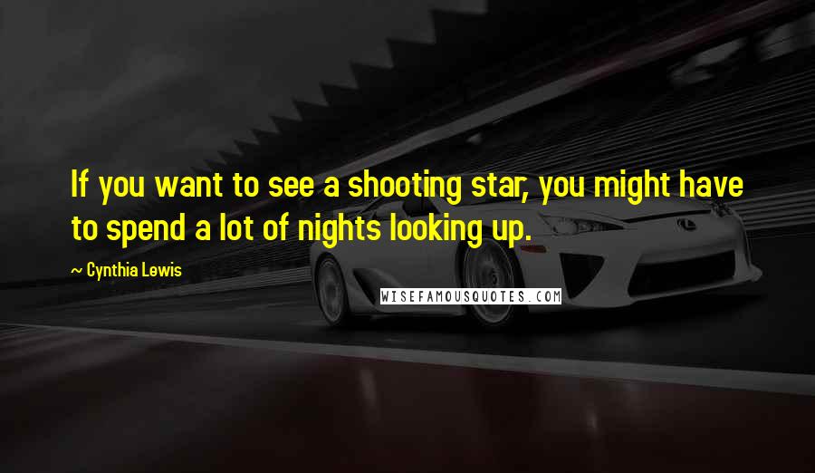 Cynthia Lewis Quotes: If you want to see a shooting star, you might have to spend a lot of nights looking up.