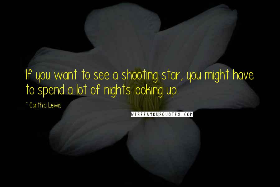 Cynthia Lewis Quotes: If you want to see a shooting star, you might have to spend a lot of nights looking up.