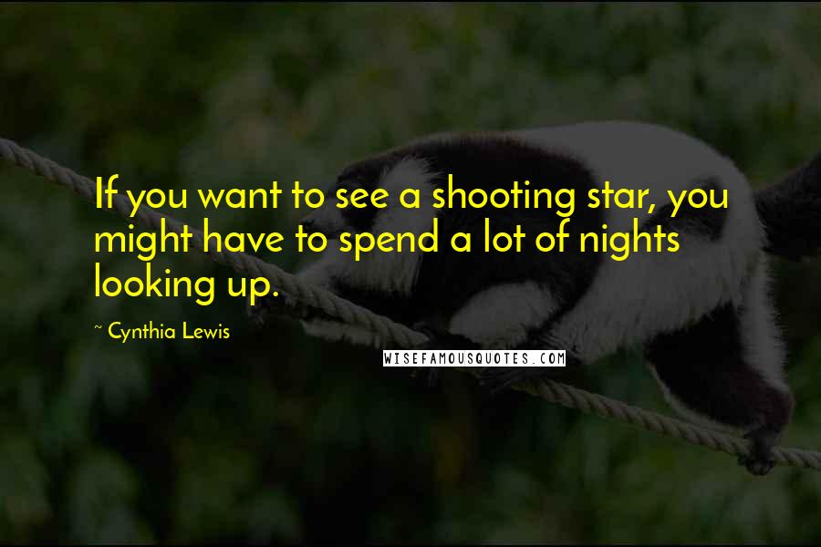 Cynthia Lewis Quotes: If you want to see a shooting star, you might have to spend a lot of nights looking up.