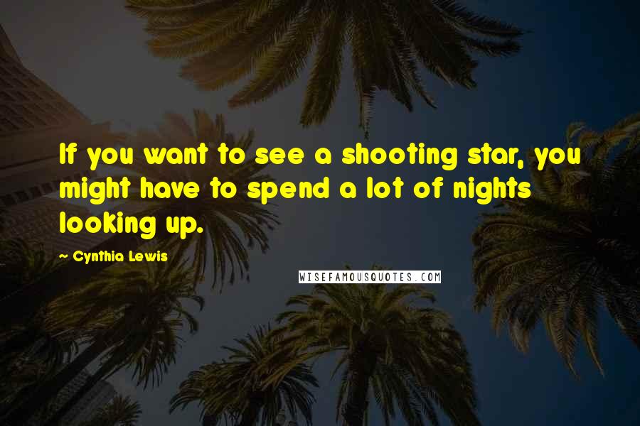 Cynthia Lewis Quotes: If you want to see a shooting star, you might have to spend a lot of nights looking up.