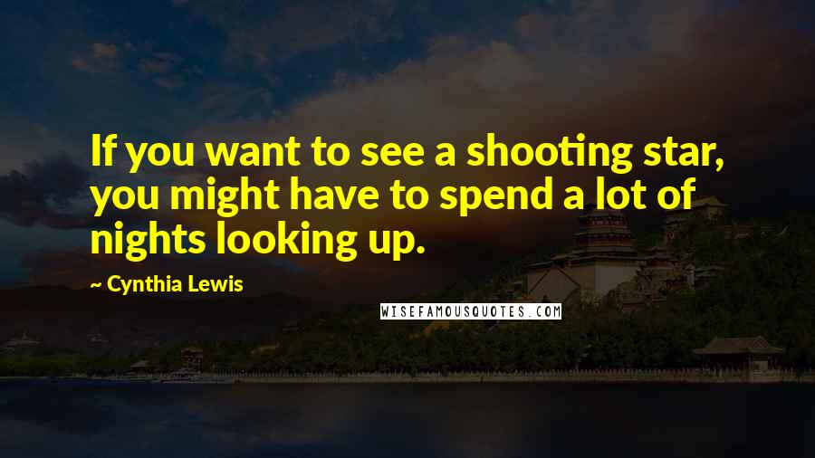 Cynthia Lewis Quotes: If you want to see a shooting star, you might have to spend a lot of nights looking up.