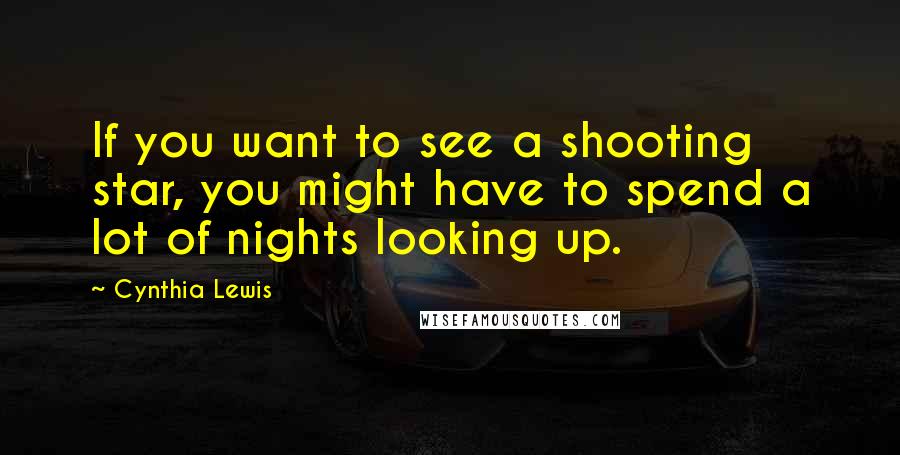 Cynthia Lewis Quotes: If you want to see a shooting star, you might have to spend a lot of nights looking up.