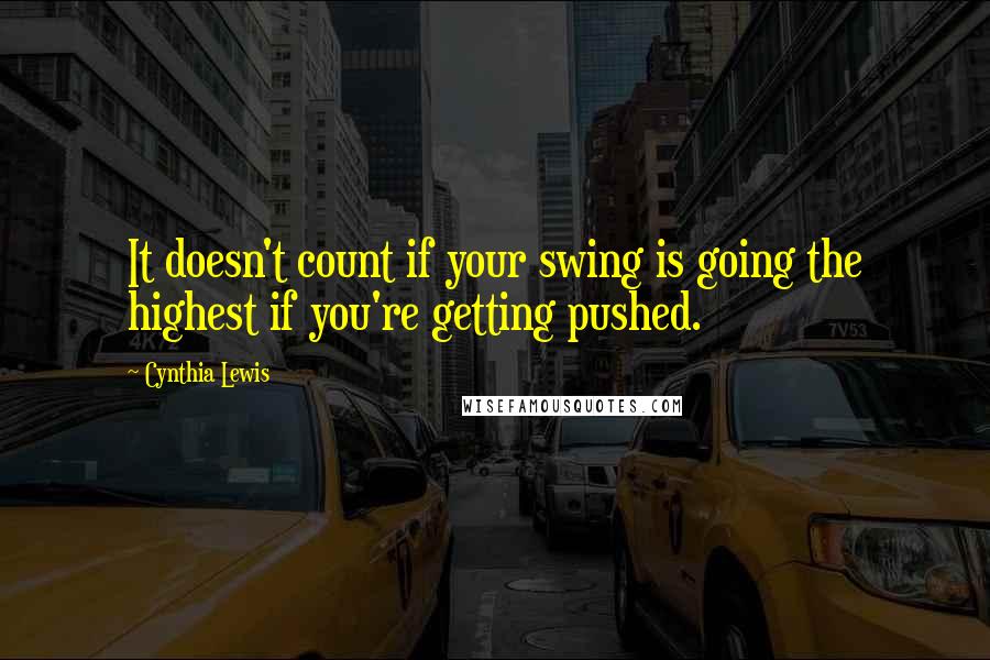 Cynthia Lewis Quotes: It doesn't count if your swing is going the highest if you're getting pushed.