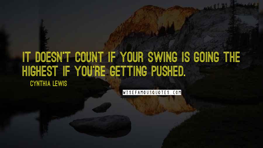 Cynthia Lewis Quotes: It doesn't count if your swing is going the highest if you're getting pushed.